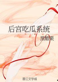 穿越后宫吃瓜系统,穿越女吃瓜系统，揭秘宫廷秘闻